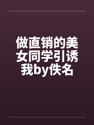 做直销的美女同学引诱我by佚名封面