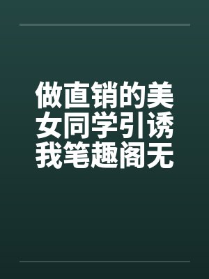 做直销的美女同学引诱我笔趣阁无弹窗封面