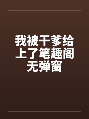 我被干爹给上了笔趣阁无弹窗封面