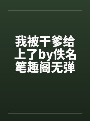 我被干爹给上了by佚名笔趣阁无弹窗封面