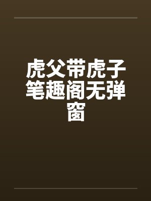 虎父带虎子笔趣阁无弹窗封面