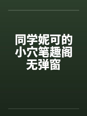 同学妮可的小穴笔趣阁无弹窗封面