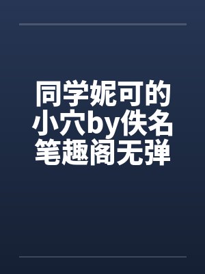 同学妮可的小穴by佚名笔趣阁无弹窗封面