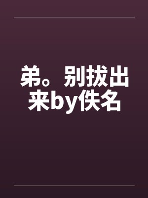 弟。别拔出来by佚名封面