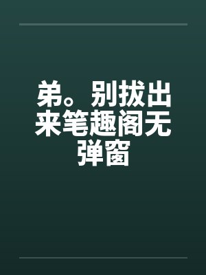 弟。别拔出来笔趣阁无弹窗封面