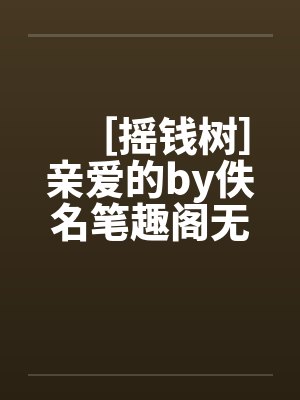 ［摇钱树］亲爱的by佚名笔趣阁无弹窗封面