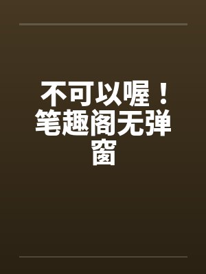 不可以喔！笔趣阁无弹窗封面