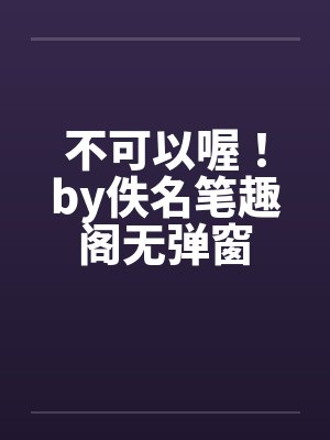 不可以喔！by佚名笔趣阁无弹窗封面