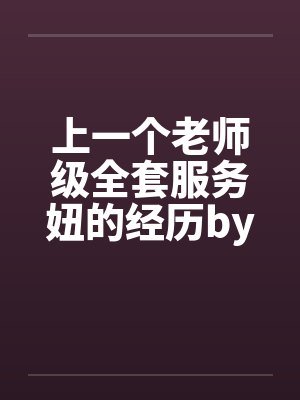 上一个老师级全套服务妞的经历by佚名封面