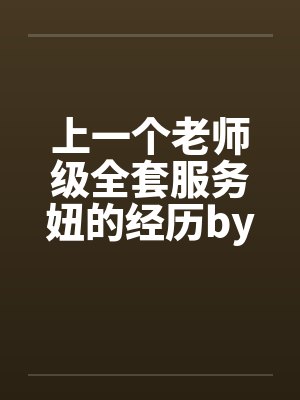 上一个老师级全套服务妞的经历by佚名笔趣阁无弹窗封面