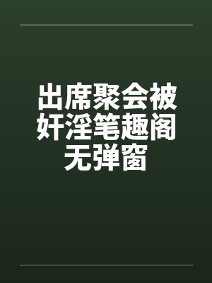 出席聚会被奸淫笔趣阁无弹窗封面