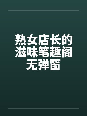 熟女店长的滋味笔趣阁无弹窗封面