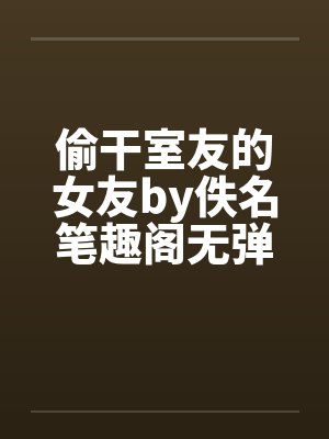 偷干室友的女友by佚名笔趣阁无弹窗封面