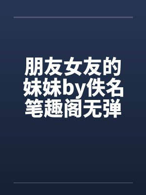 朋友女友的妹妹by佚名笔趣阁无弹窗封面