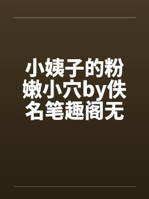 小姨子的粉嫩小穴by佚名笔趣阁无弹窗封面