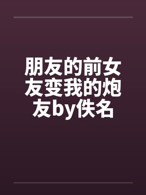 朋友的前女友变我的炮友by佚名封面