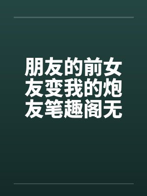 朋友的前女友变我的炮友笔趣阁无弹窗封面