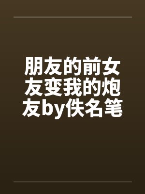 朋友的前女友变我的炮友by佚名笔趣阁无弹窗封面