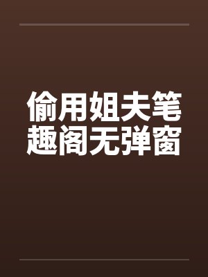 偷用姐夫笔趣阁无弹窗封面