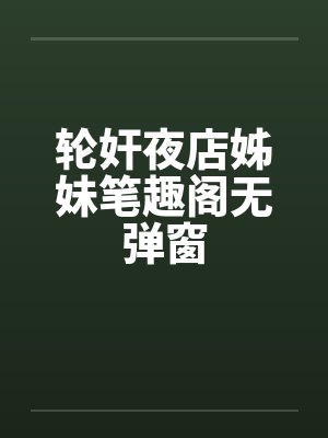 轮奸夜店姊妹笔趣阁无弹窗封面