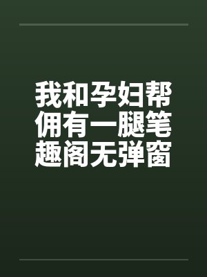 我和孕妇帮佣有一腿笔趣阁无弹窗封面
