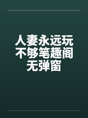 人妻永远玩不够笔趣阁无弹窗封面