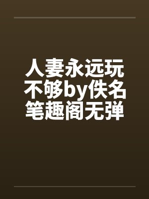 人妻永远玩不够by佚名笔趣阁无弹窗封面