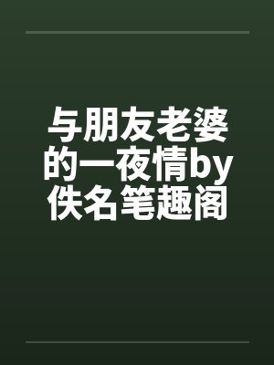 与朋友老婆的一夜情by佚名笔趣阁无弹窗封面