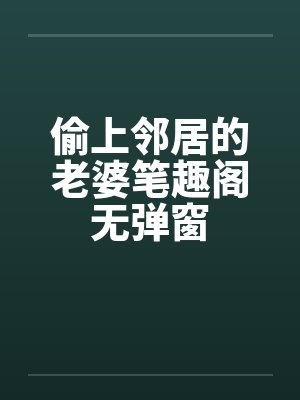 偷上邻居的老婆笔趣阁无弹窗封面