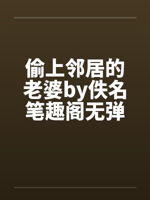 偷上邻居的老婆by佚名笔趣阁无弹窗封面