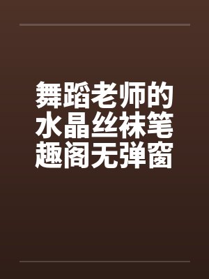 舞蹈老师的水晶丝袜笔趣阁无弹窗封面