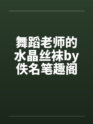 舞蹈老师的水晶丝袜by佚名笔趣阁无弹窗封面