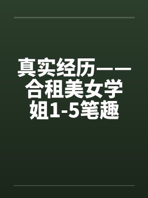 真实经历——合租美女学姐1-5笔趣阁无弹窗封面
