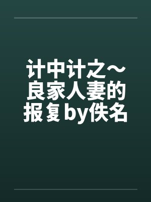 计中计之～良家人妻的报复by佚名封面