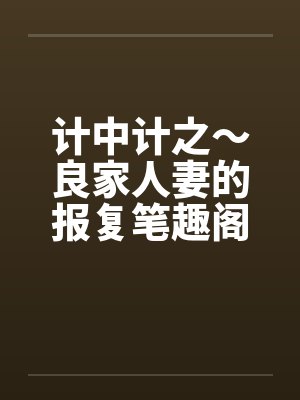 计中计之～良家人妻的报复笔趣阁无弹窗封面