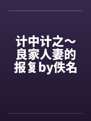 计中计之～良家人妻的报复by佚名笔趣阁无弹窗封面
