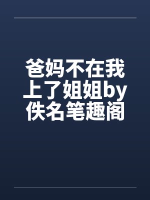 爸妈不在我上了姐姐by佚名笔趣阁无弹窗封面
