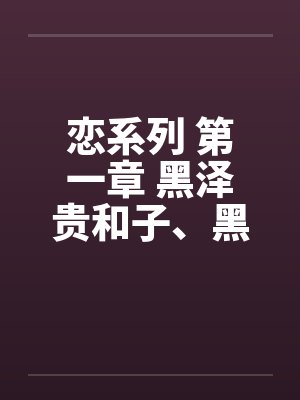 恋系列 第一章 黑泽贵和子、黑泽弘史封面