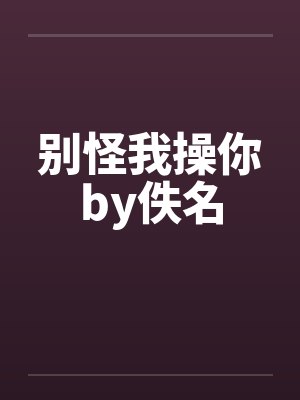 别怪我操你by佚名封面