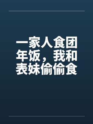 一家人食团年饭，我和表妹偷偷食封面