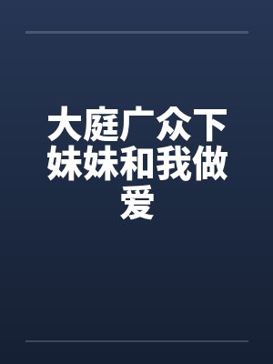 大庭广众下妹妹和我做爱封面