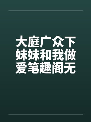 大庭广众下妹妹和我做爱笔趣阁无弹窗封面