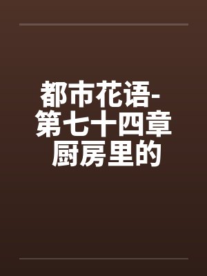 都市花语- 第七十四章 厨房里的狗男女by佚名封面