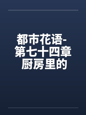 都市花语- 第七十四章 厨房里的狗男女by佚名笔趣阁无弹窗封面