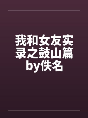 我和女友实录之鼓山篇by佚名封面