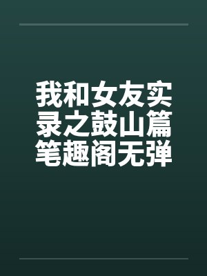 我和女友实录之鼓山篇笔趣阁无弹窗封面