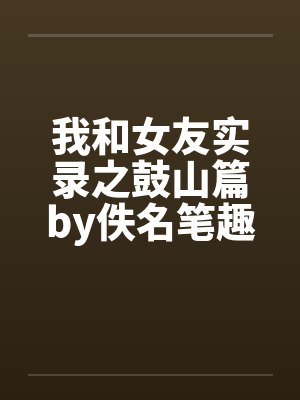 我和女友实录之鼓山篇by佚名笔趣阁无弹窗封面