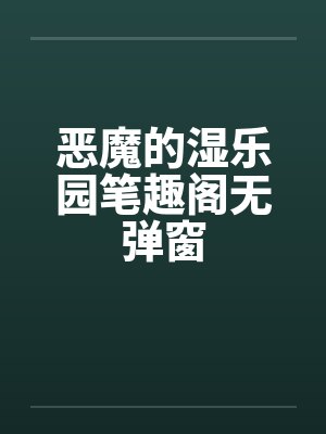 恶魔的湿乐园笔趣阁无弹窗封面