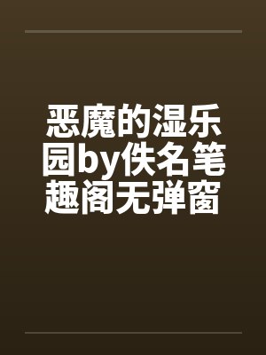 恶魔的湿乐园by佚名笔趣阁无弹窗封面