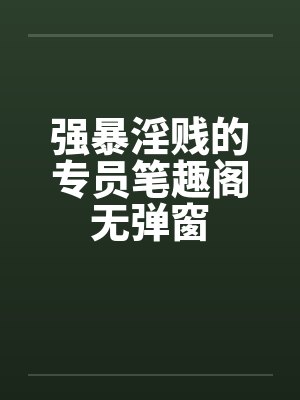 强暴淫贱的专员笔趣阁无弹窗封面